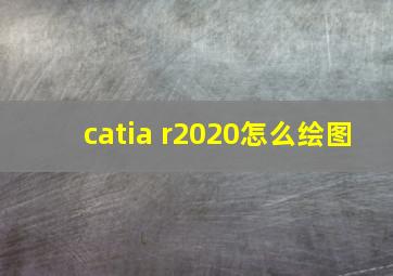 catia r2020怎么绘图